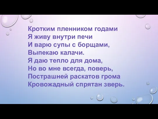 Кротким пленником годами Я живу внутри печи И варю супы с борщами,