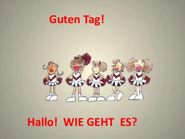 Hallo! WIE GEHT ES? Guten Tag!