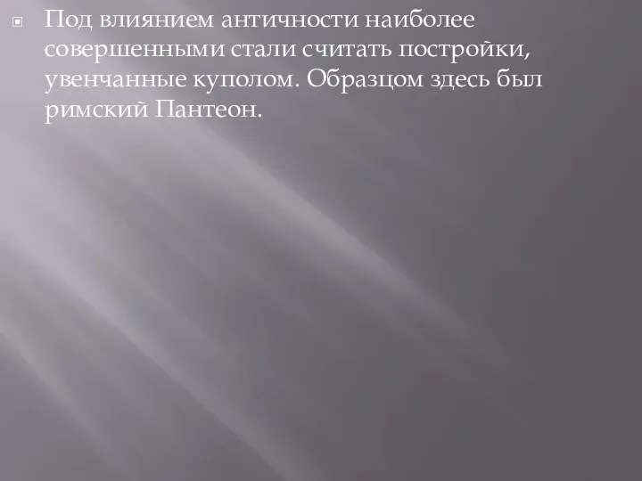 Под влиянием античности наиболее совершенными стали считать постройки, увенчанные куполом. Образцом здесь был римский Пантеон.