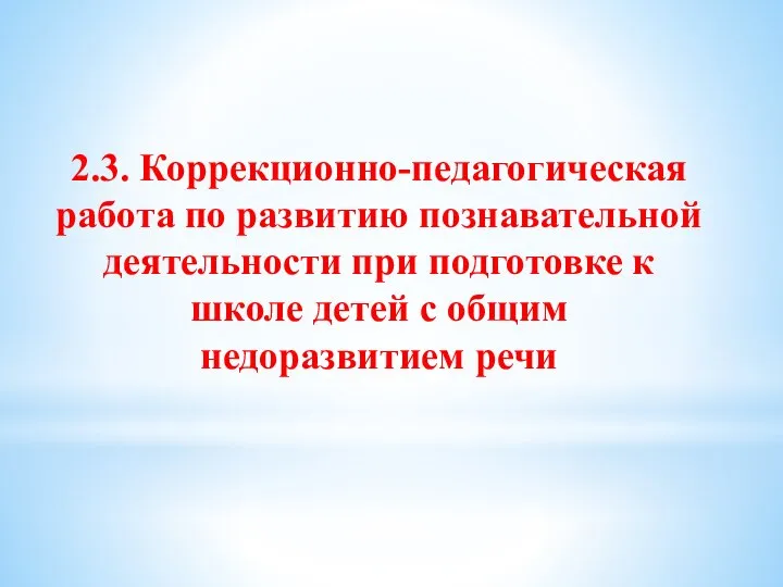 2.3. Коррекционно-педагогическая работа по развитию познавательной деятельности при подготовке к школе детей с общим недоразвитием речи