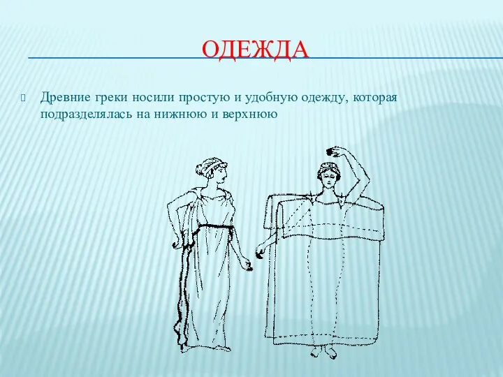 ОДЕЖДА Древние греки носили простую и удобную одежду, которая подразделялась на нижнюю и верхнюю