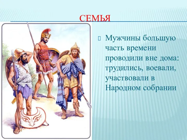 СЕМЬЯ Мужчины большую часть времени проводили вне дома: трудились, воевали, участвовали в Народном собрании