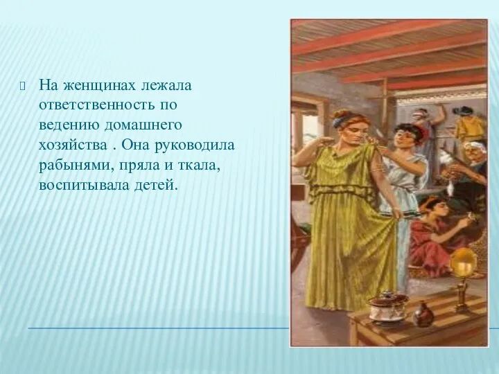 На женщинах лежала ответственность по ведению домашнего хозяйства . Она руководила рабынями,