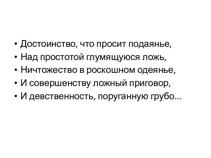 Достоинство, что просит подаянье, Над простотой глумящуюся ложь, Ничтожество в роскошном одеянье,