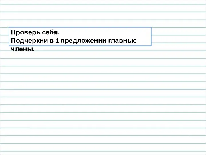 Проверь себя. Подчеркни в 1 предложении главные члены.