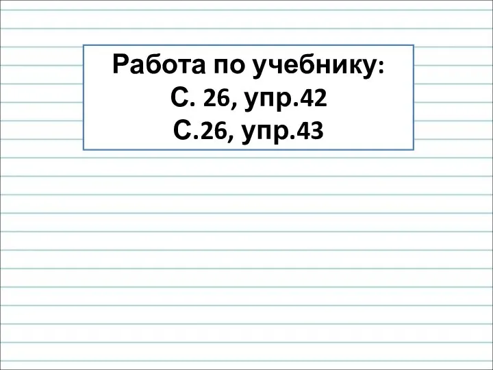 Работа по учебнику: С. 26, упр.42 С.26, упр.43