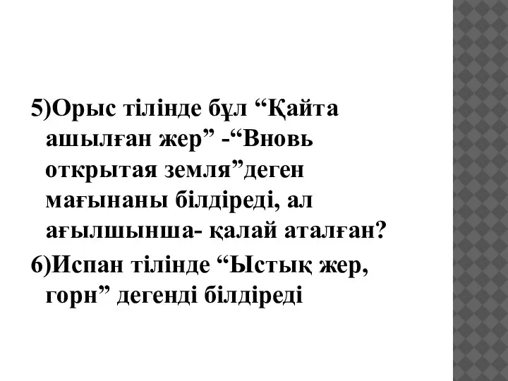 5)Орыс тілінде бұл “Қайта ашылған жер” -“Вновь открытая земля”деген мағынаны білдіреді, ал