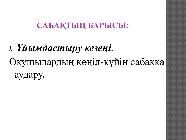 САБАҚТЫҢ БАРЫСЫ: І. Ұйымдастыру кезеңі. Оқушылардың көңіл-күйін сабаққа аудару.