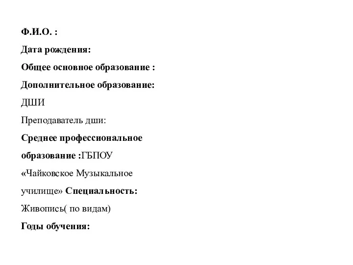 Ф.И.О. : Дата рождения: Общее основное образование : Дополнительное образование: ДШИ Преподаватель