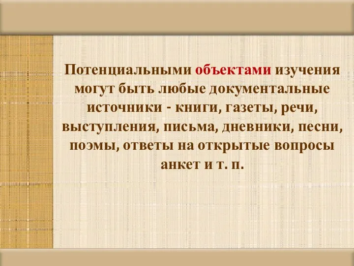 Потенциальными объектами изучения могут быть любые документальные источники - книги, газеты, речи,