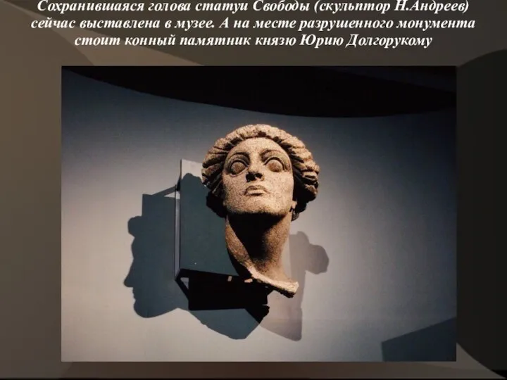 Сохранившаяся голова статуи Свободы (скульптор Н.Андреев) сейчас выставлена в музее. А на