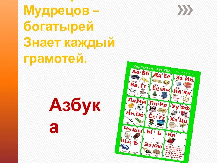 На страницах букваря Тридцать три богатыря. Мудрецов – богатырей Знает каждый грамотей. Азбука