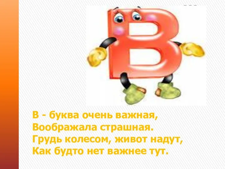 В - буква очень важная, Воображала страшная. Грудь колесом, живот надут, Как будто нет важнее тут.