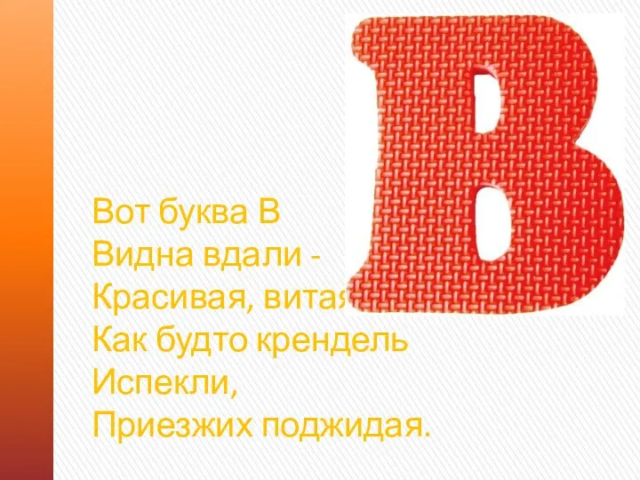 Вот буква В Видна вдали - Красивая, витая. Как будто крендель Испекли, Приезжих поджидая.