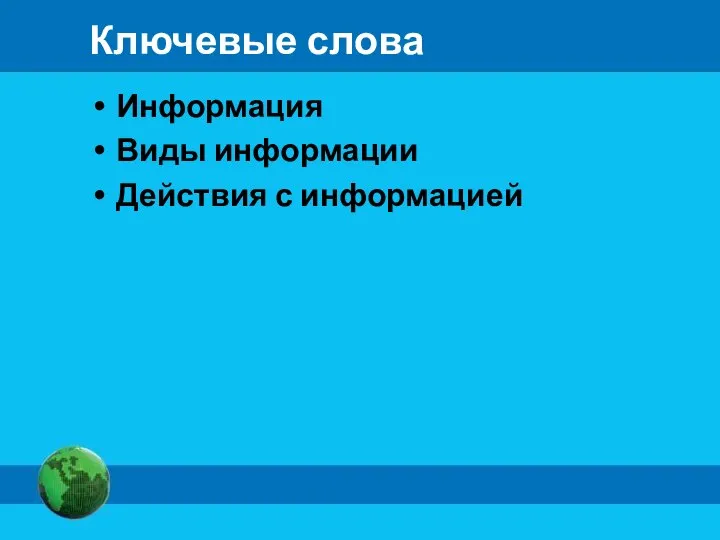 Ключевые слова Информация Виды информации Действия с информацией