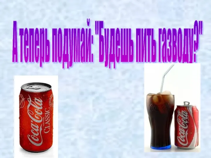 А теперь подумай: "Будешь пить газводу?"