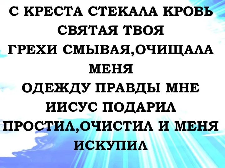 С КРЕСТА СТЕКАЛА КРОВЬ СВЯТАЯ ТВОЯ ГРЕХИ СМЫВАЯ,ОЧИЩАЛА МЕНЯ ОДЕЖДУ ПРАВДЫ МНЕ