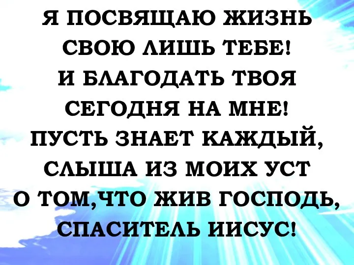 Я ПОСВЯЩАЮ ЖИЗНЬ СВОЮ ЛИШЬ ТЕБЕ! И БЛАГОДАТЬ ТВОЯ СЕГОДНЯ НА МНЕ!