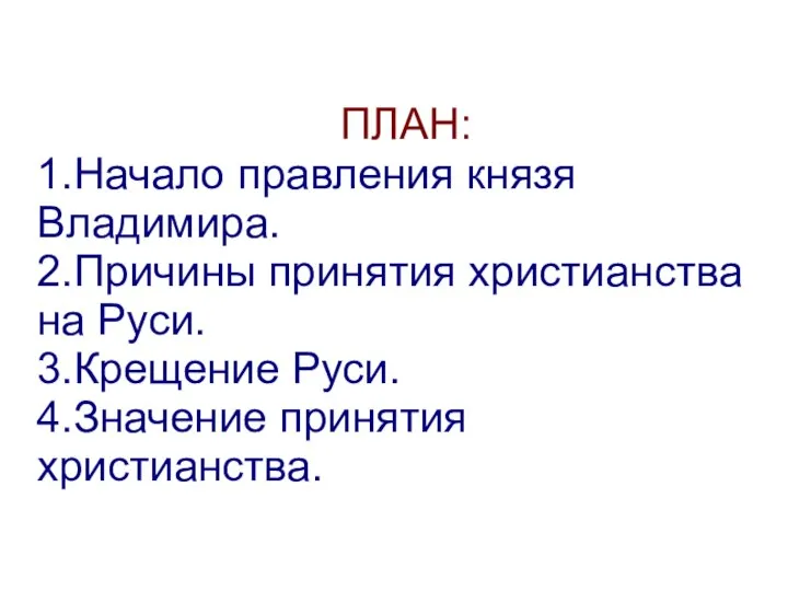 ПЛАН: 1.Начало правления князя Владимира. 2.Причины принятия христианства на Руси. 3.Крещение Руси. 4.Значение принятия христианства.