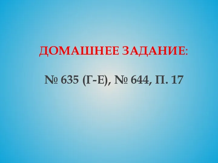 ДОМАШНЕЕ ЗАДАНИЕ: № 635 (Г-Е), № 644, П. 17