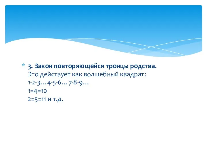 3. Закон повторяющейся троицы родства. Это действует как волшебный квадрат: 1-2-3…4-5-6…7-8-9… 1=4=10 2=5=11 и т.д.