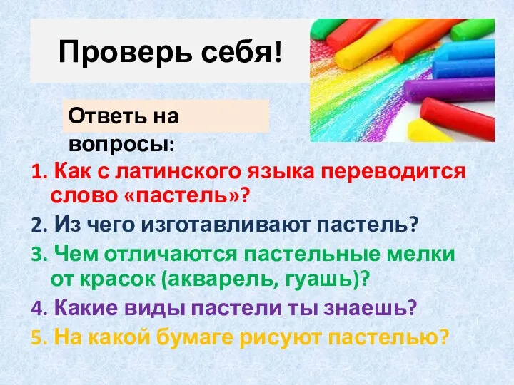 Проверь себя! 1. Как с латинского языка переводится слово «пастель»? 2. Из