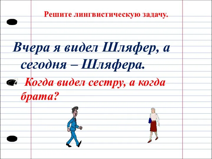 Решите лингвистическую задачу. Вчера я видел Шляфер, а сегодня – Шляфера. ?