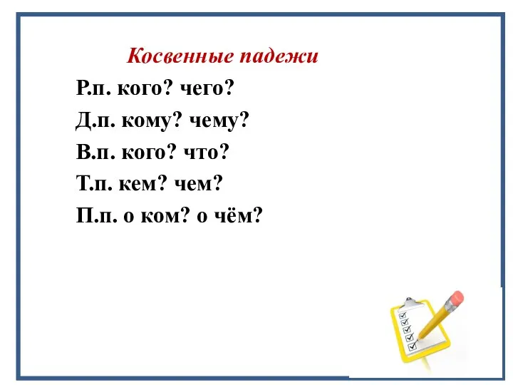 Косвенные падежи Р.п. кого? чего? Д.п. кому? чему? В.п. кого? что? Т.п.