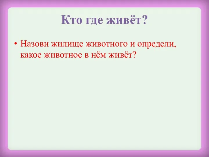 Кто где живёт? Назови жилище животного и определи, какое животное в нём живёт?