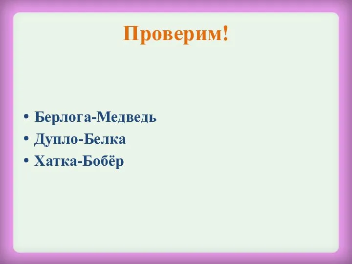 Проверим! Берлога-Медведь Дупло-Белка Хатка-Бобёр