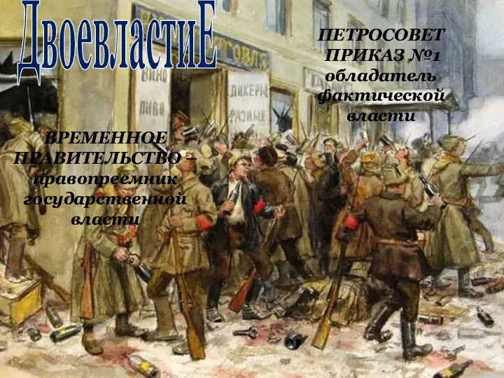 ДвоевластиЕ ВРЕМЕННОЕ ПРАВИТЕЛЬСТВО –правопреемник государственной власти ПЕТРОСОВЕТ ПРИКАЗ №1 обладатель фактической власти