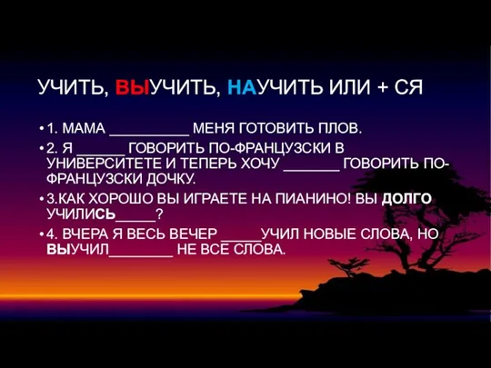 УЧИТЬ, ВЫУЧИТЬ, НАУЧИТЬ ИЛИ + СЯ 1. МАМА __________ МЕНЯ ГОТОВИТЬ ПЛОВ.