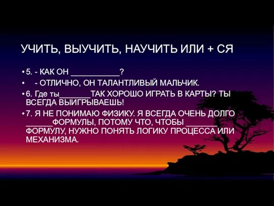 УЧИТЬ, ВЫУЧИТЬ, НАУЧИТЬ ИЛИ + СЯ 5. - КАК ОН ___________? -