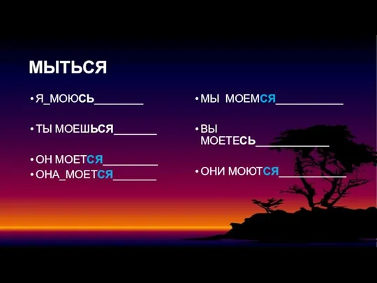 МЫТЬСЯ Я_МОЮСЬ________ ТЫ МОЕШЬСЯ_______ ОН МОЕТСЯ_________ ОНА_МОЕТСЯ_______ МЫ МОЕМСЯ___________ ВЫ МОЕТЕСЬ____________ ОНИ МОЮТСЯ___________