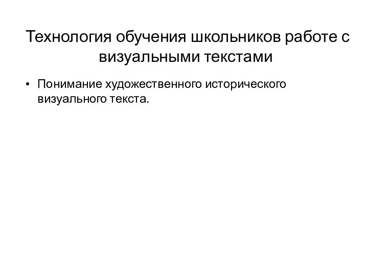 Технология обучения школьников работе с визуальными текстами Понимание художественного исторического визуального текста.