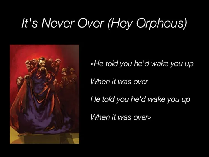 It's Never Over (Hey Orpheus) «He told you he'd wake you up