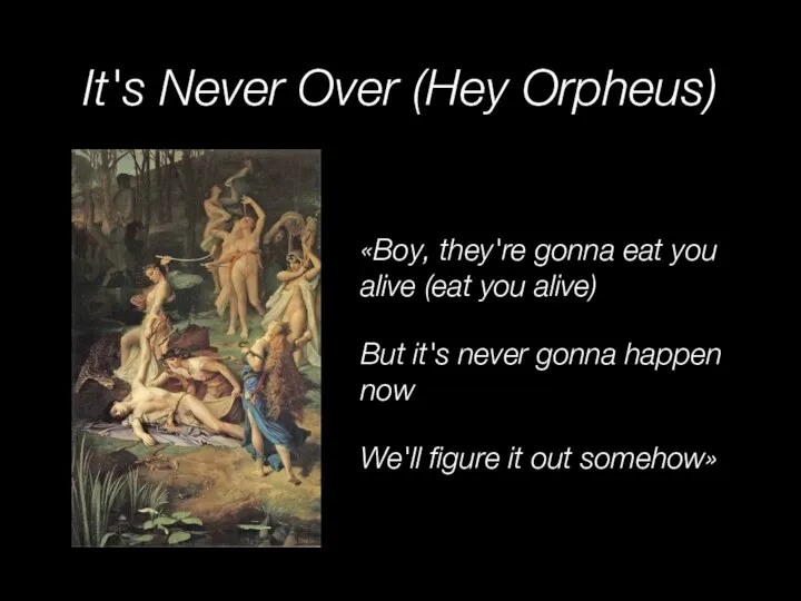 It's Never Over (Hey Orpheus) «Boy, they're gonna eat you alive (eat