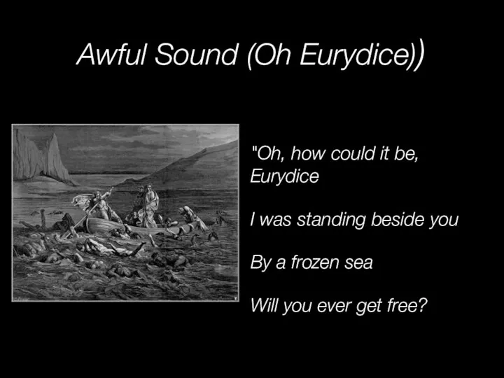 Awful Sound (Oh Eurydice)) "Oh, how could it be, Eurydice I was