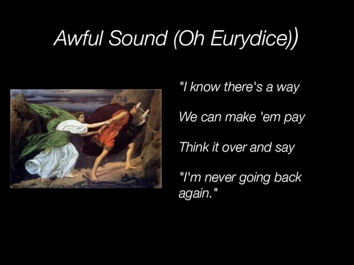 Awful Sound (Oh Eurydice)) "I know there's a way We can make