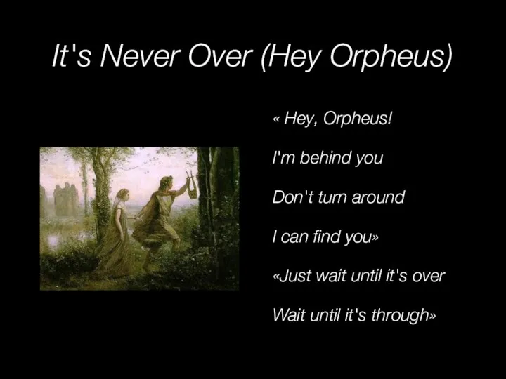 It's Never Over (Hey Orpheus) « Hey, Orpheus! I'm behind you Don't