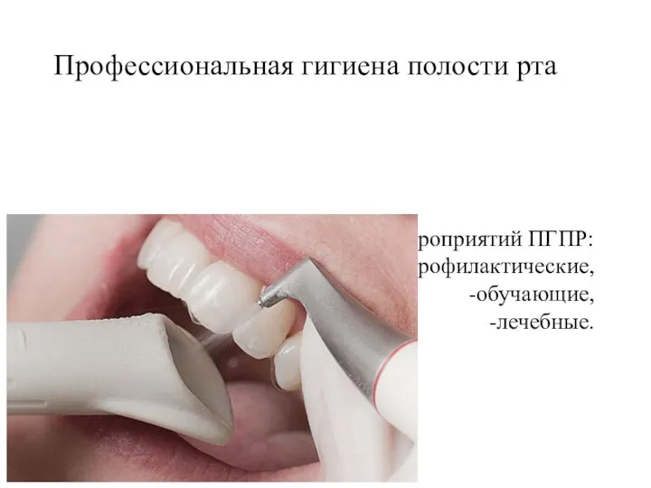 Профессиональная гигиена полости рта Выделяют три группы основных мероприятий ПГПР: -профилактические, -обучающие, -лечебные.