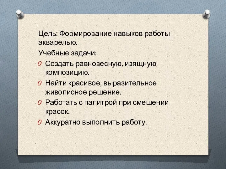 Цель: Формирование навыков работы акварелью. Учебные задачи: Создать равновесную, изящную композицию. Найти