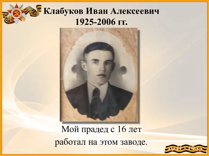 Клабуков Иван Алексеевич 1925-2006 гг. Мой прадед с 16 лет работал на этом заводе.