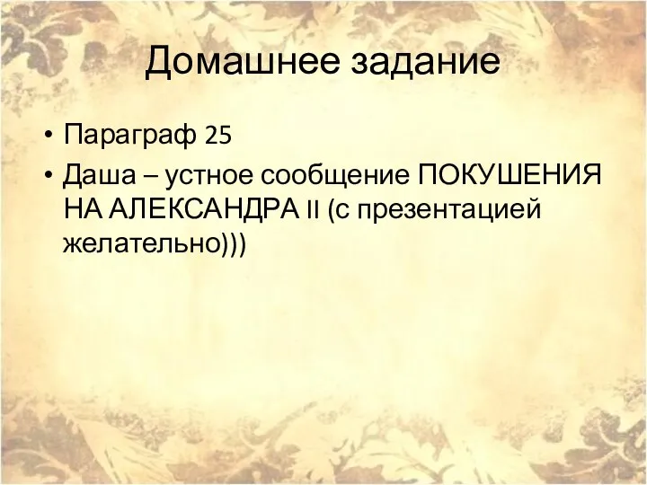 Домашнее задание Параграф 25 Даша – устное сообщение ПОКУШЕНИЯ НА АЛЕКСАНДРА II (с презентацией желательно)))