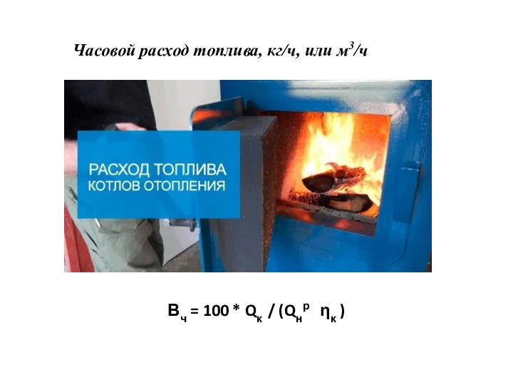 Часовой расход топлива, кг/ч, или м3/ч Вч = 100 * Qк / (Qнр ηк )