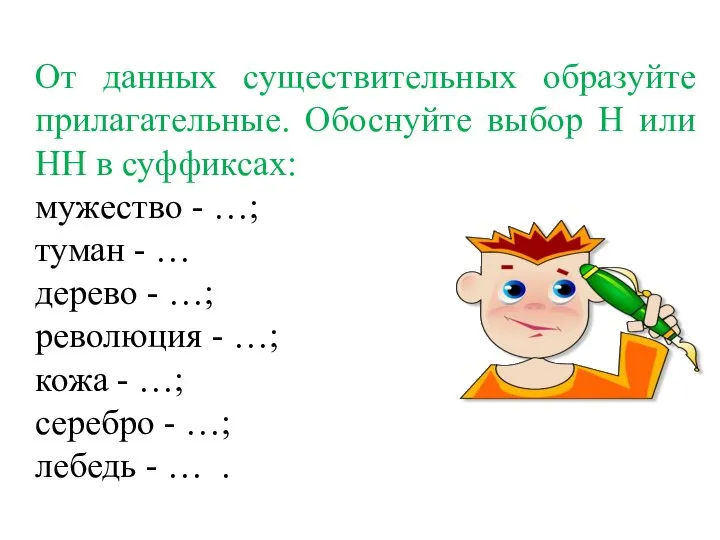 От данных существительных образуйте прилагательные. Обоснуйте выбор Н или НН в суффиксах: