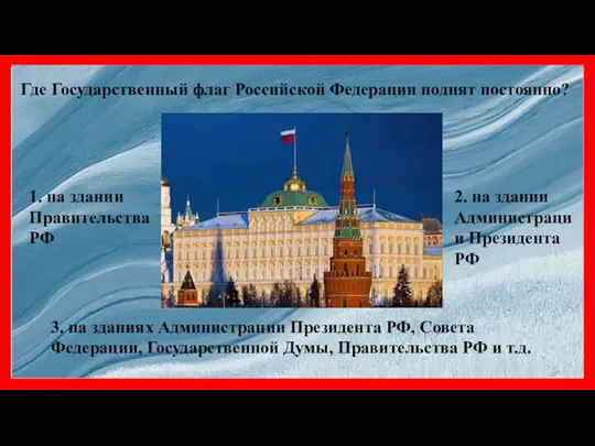 Где Государственный флаг Российской Федерации поднят постоянно? 1. на здании Правительства РФ