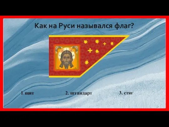 Как на Руси назывался флаг? 1. щит 1. щит 3. стяг 2. штандарт