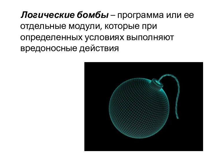 Логические бомбы – программа или ее отдельные модули, которые при определенных условиях выполняют вредоносные действия