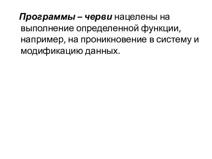 Программы – черви нацелены на выполнение определенной функции, например, на проникновение в систему и модификацию данных.